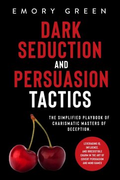 Dark Seduction and Persuasion Tactics: The Simplified Playbook of Charismatic Masters of Deception. Leveraging IQ, Influence, and Irresistible Charm in the Art of Covert Persuasion and Mind Games (eBook, ePUB) - Green, Emory