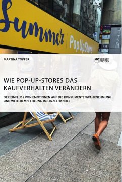 Wie Pop-Up-Stores das Kaufverhalten verändern. Der Einfluss von Emotionen auf die Konsumentenwahrnehmung und Weiterempfehlung im Einzelhandel - Töpfer, Martina