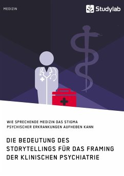 Die Bedeutung des Storytellings für das Framing der klinischen Psychiatrie. Wie sprechende Medizin das Stigma psychischer Erkrankungen aufheben kann - Anonym