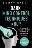 Dark Mind Control Techniques in NLP: The Secret Body of Knowledge in Psychology that Explores the Vulnerabilities of Being Human. Powerful Mindset, Language, Hypnosis, and Frame Control (eBook, ePUB)