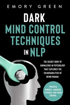 Dark Mind Control Techniques in NLP: The Secret Body of Knowledge in Psychology that Explores the Vulnerabilities of Being Human. Powerful Mindset, Language, Hypnosis, and Frame Control (eBook, ePUB) - Green, Emory