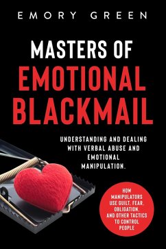 Masters of Emotional Blackmail: Understanding and Dealing with Verbal Abuse and Emotional Manipulation. How Manipulators Use Guilt, Fear, Obligation, and Other Tactics to Control People (eBook, ePUB) - Green, Emory