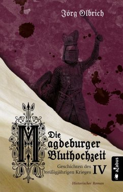 Die Magdeburger Bluthochzeit. Geschichten des Dreißigjährigen Krieges. Band 4 (eBook, PDF) - Olbrich, Jörg