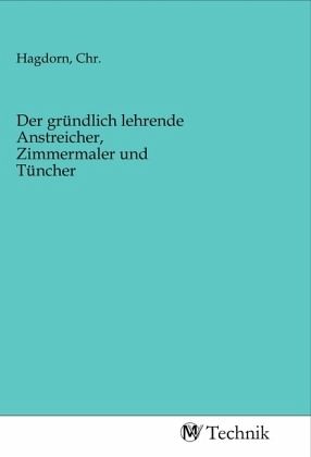Der gründlich lehrende Anstreicher, Zimmermaler und Tüncher Der gründlich lehrende Anstreicher, Zimmermaler und Tüncher