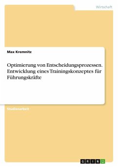 Optimierung von Entscheidungsprozessen. Entwicklung eines Trainingskonzeptes für Führungskräfte - Kremnitz, Max