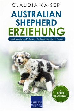 Australian Shepherd Erziehung: Hundeerziehung für Deinen Australian Shepherd Welpen (eBook, ePUB) - Kaiser, Claudia