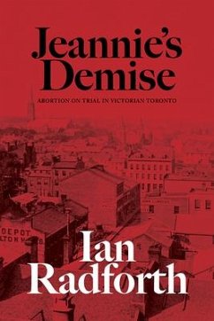 Jeannie's Demise: Abortion on Trial in Victorian Toronto - Radforth, Ian