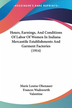 Hours, Earnings, And Conditions Of Labor Of Women In Indiana Mercantile Establishments And Garment Factories (1914) - Obenauer, Marie Louise; Valentine, Frances Wadsworth