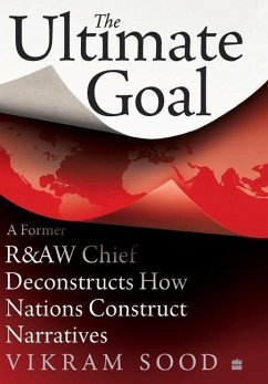 Cover The Ultimate Goal: A Former R&aw Chief Deconstructs How Nations Construct Narratives