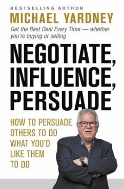 Negotiate, Influence, Persuade: How to Persuade Others to Do What You'd Like Them to Do - Yardney, Michael