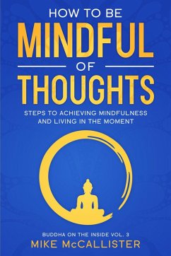 How To Be Mindful Of Thoughts: Steps To Achieving Mindfulness And Living In The Moment To Achieve Any Goal (Buddha on the Inside, #3) (eBook, ePUB) - McCallister, Mike