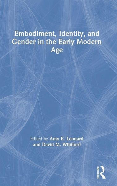 Embodiment, Identity, and Gender in the Early Modern Age Embodiment, Identity, and Gender in the Early Modern Age