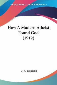 How A Modern Atheist Found God (1912) - Ferguson, G. A.