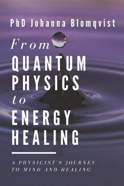 From Quantum Physics to Energy Healing: A Physicist's Journey to Mind and Healing - Blomqvist, Johanna