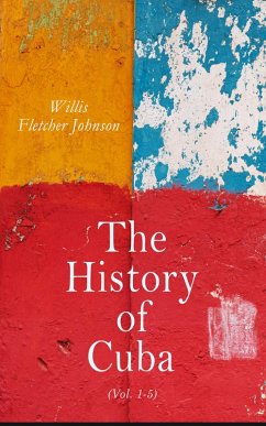 The History of Cuba (Vol. 1-5) (eBook, ePUB) - Johnson, Willis Fletcher