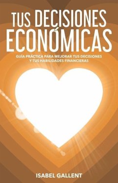 Tus Decisiones Economicas: Guia Practica Para Mejorar Tus Decisiones Y Tus Habilidades Financieras - Gallent, Isabel