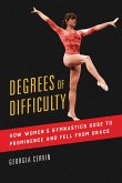 Degrees of Difficulty: How Women's Gymnastics Rose to Prominence and Fell from Grace Volume 1