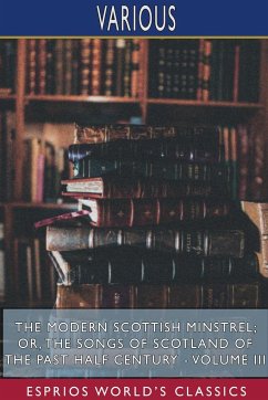 The Modern Scottish Minstrel; or, The Songs of Scotland of the Past Half Century - Volume III (Esprios Classics) - Various