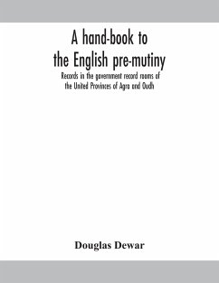 A hand-book to the English pre-mutiny records in the government record rooms of the United Provinces of Agra and Oudh - Dewar, Douglas
