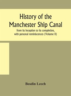 History of the Manchester Ship Canal, from its inception to its completion, with personal reminiscences (Volume II) - Leech, Bosdin