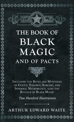 The Book of Black Magic and of Pacts;Including the Rites and Mysteries of Goetic Theurgy, Sorcery, and Infernal Necromancy, also the Rituals of Black Magic - Waite, Arthur Edward