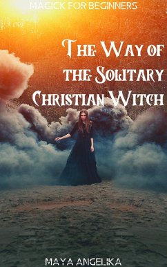The Way of the Solitary Christian Witch (Magick for Beginners, #11) (eBook, ePUB) - Angelika, Maya