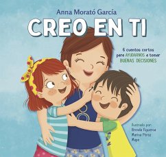 Creo En Ti: 6 Cuentos Cortos Para Ayudarnos a Tomar Buenas Decisiones / I Believe in You: 6 Short Stories to Help Them Make Good Decisions - Morató García, Ana