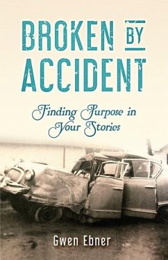 Broken by Accident: Finding Purpose in Your Stories - Ebner, Gwen