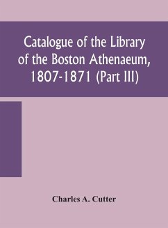 Catalogue of the Library of the Boston Athenaeum, 1807-1871 (Part III) - A. Cutter, Charles