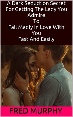 A Dark Seduction Secret For Getting The Lady You Admire To Fall Madly In Love With You Fast And Easily (eBook, ePUB) - Murphy, Fred