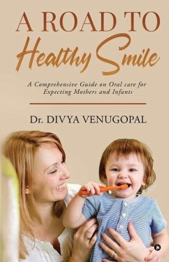 A Road to Healthy Smile: A Comprehensive Guide on Oral Care for Expecting Mothers and Infants - Divya Venugopal