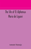 The life of St. Alphonsus Maria de Liguori, Bishop of St. Agatha of the Goths and founder of the Congregation of the Holy Redeemer