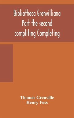 Bibliotheca Grenvilliana Part the second compliting Completing the Catalogue of the Library Bequeathed to the British Museum - Grenville, Thomas; Foss, Henry