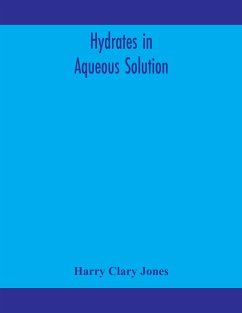Hydrates in aqueous solution. Evidence for the existence of hydrates in solution, their approximate composition, and certain spectroscopic investigations bearing upon the hydrate problem - Clary Jones, Harry