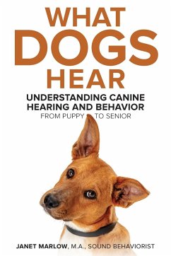 What Dogs Hear - Understanding Canine Hearing and Behavior From Puppy to Senior - Marlow, Janet