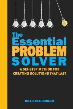 The Essential Problem Solver: A Six Step Method for Creating Solutions That Last - Straubinger, Bill