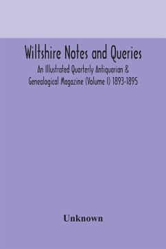 Wiltshire notes and queries An Illustrated Quarterly Antiquarian & Genealogical Magazine (Volume I) 1893-1895 - Unknown