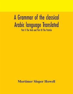 A grammar of the classical Arabic language Translated and Compiled From The Works Of The Most Approved Native or Naturalized Authorities Part II The Verb and Part III The Particle - Sloper Howell, Mortimer