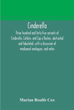 Cinderella; three hundred and forty-five variants of Cinderella, Catskin, and Cap o'Rushes, abstracted and tabulated, with a discussion of mediaeval analogues, and notes - Roalfe Cox, Marian