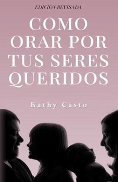 Cómo Orar Por Tus Seres Queridos Edición Revisada - Casto, Kathy