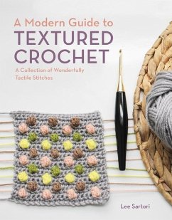 A Modern Guide to Textured Crochet: A Collection of Wonderfully Tactile Stitches - Sartori, Lee