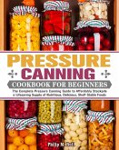 Pressure Canning Cookbook For Beginners: The Complete Pressure Canning Guide to Affordably Stockpile a Lifesaving Supply of Nutritious, Delicious, She