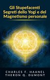 Gli Stupefacenti Segreti dello Yogi e del Magnetismo personale (eBook, ePUB)