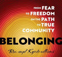 Belonging: From Fear to Freedom on the Path to True Community - Williams, Reverend Angel Kyodo