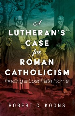 A Lutheran's Case for Roman Catholicism - Koons, Robert C.