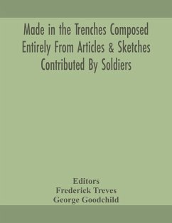 Made in the trenches Composed Entirely From Articles & Sketches Contributed By Soldiers - Goodchild, George