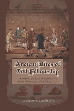 Ancient Rites of Odd Fellowship: Revisiting the Revised Ritual of the Order of Patriotic Odd Fellows,1797 - Sarmiento, Louie Blake Saile
