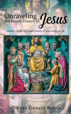 Unraveling the Family History of Jesus: History of the Extended Family of Jesus from 100 BC - Norris, Steven Donald