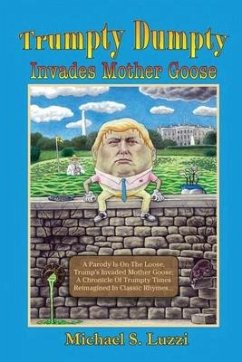 Trumpty Dumpty Invades Mother Goose: A Parody Is On The Loose, Trump's Invaded Mother Goose; A Chronicle Of Trumpty Times Reimagined In Classic Rhymes - Luzzi, Michael S.