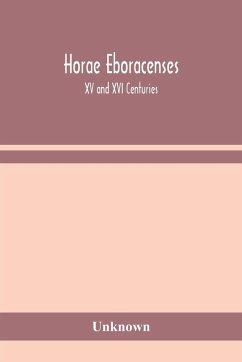 Horae Eboracenses; The Prymer or hours of the Blessed Virgin Mary according to the use of The Illustrious Church of York with other devotions as they were used by the lay-folk in the Northern Province in the XV and XVI Centuries - Unknown